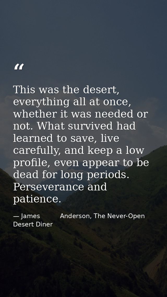 This was the desert, everything all at once, whether it was needed or not. What survived had learned to save, live caref — James          Anderson, The Never-Open Desert Diner