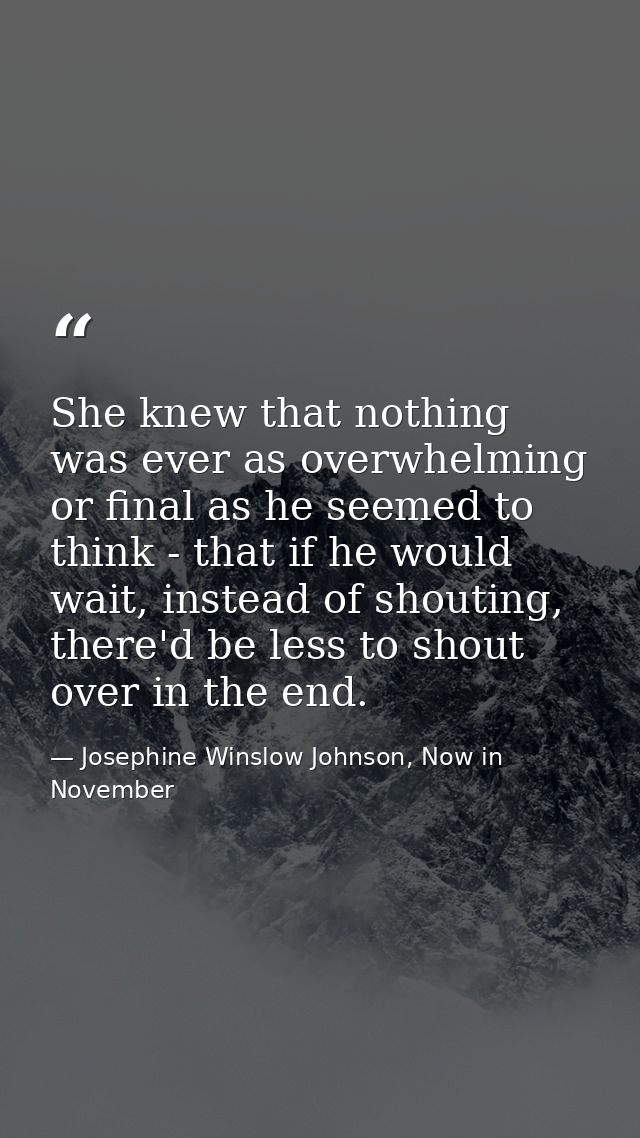 She knew that nothing was ever as overwhelming or final as he seemed to think - that if he would wait, instead of shouti — Josephine Winslow Johnson, Now in November
