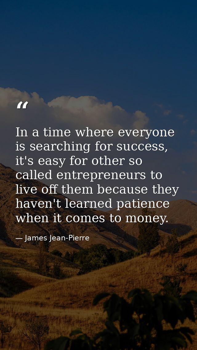 In a time where everyone is searching for success, it's easy for other so called entrepreneurs to live off them because  — James Jean-Pierre