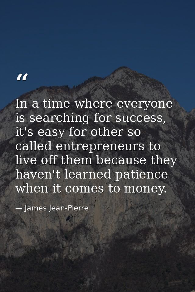 In a time where everyone is searching for success, it's easy for other so called entrepreneurs to live off them because  — James Jean-Pierre