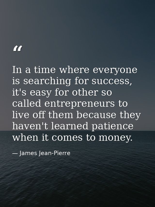 In a time where everyone is searching for success, it's easy for other so called entrepreneurs to live off them because  — James Jean-Pierre