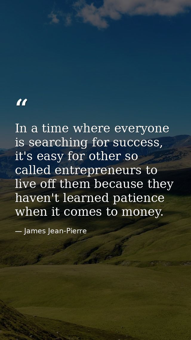 In a time where everyone is searching for success, it's easy for other so called entrepreneurs to live off them because  — James Jean-Pierre