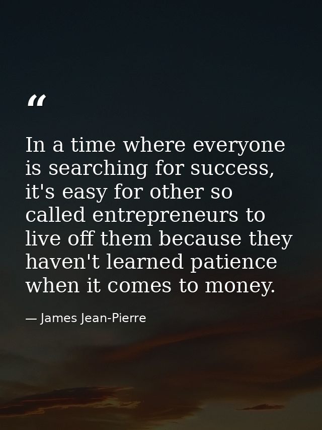 In a time where everyone is searching for success, it's easy for other so called entrepreneurs to live off them because  — James Jean-Pierre
