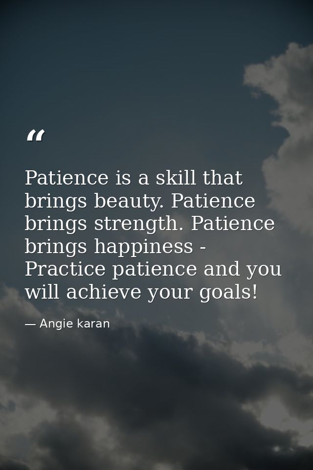 Patience is a skill that brings beauty. Patience brings strength. Patience brings happiness - Practice patience and you  — Angie karan