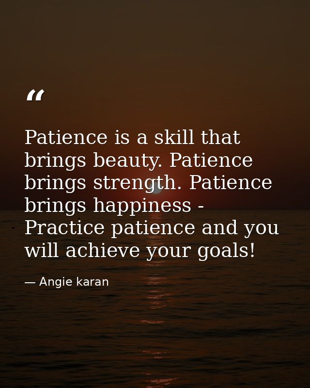 Patience is a skill that brings beauty. Patience brings strength. Patience brings happiness - Practice patience and you  — Angie karan