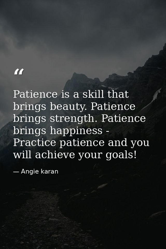 Patience is a skill that brings beauty. Patience brings strength. Patience brings happiness - Practice patience and you  — Angie karan