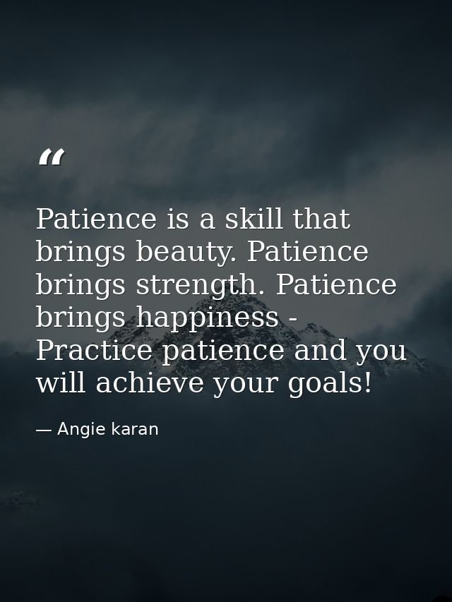 Patience is a skill that brings beauty. Patience brings strength. Patience brings happiness - Practice patience and you  — Angie karan
