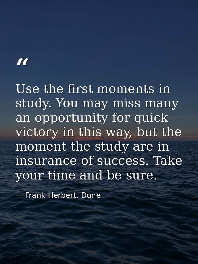 Use the first moments in study. You may miss many an opportunity for quick victory in this way, but the moment the study — Frank Herbert, Dune