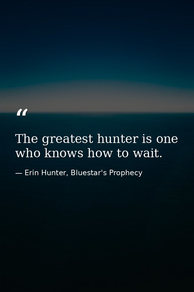 The greatest hunter is one who knows how to wait. — Erin Hunter, Bluestar's Prophecy