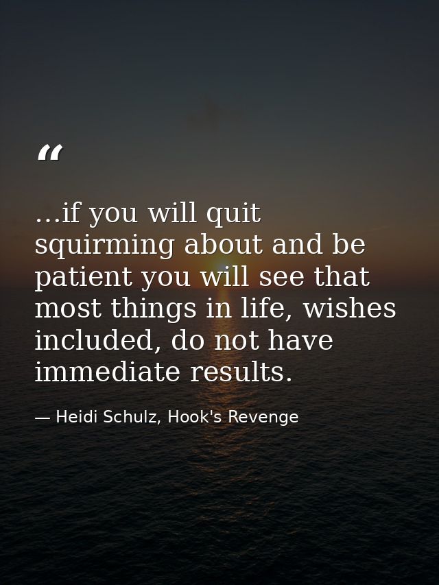 …if you will quit squirming about and be patient you will see that most things in life, wishes included, do not have imm — Heidi Schulz, Hook's Revenge