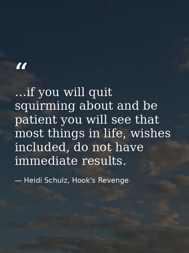 …if you will quit squirming about and be patient you will see that most things in life, wishes included, do not have imm — Heidi Schulz, Hook's Revenge