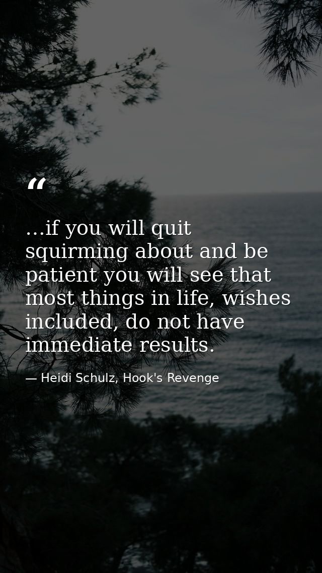 …if you will quit squirming about and be patient you will see that most things in life, wishes included, do not have imm — Heidi Schulz, Hook's Revenge