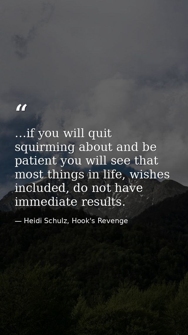 …if you will quit squirming about and be patient you will see that most things in life, wishes included, do not have imm — Heidi Schulz, Hook's Revenge
