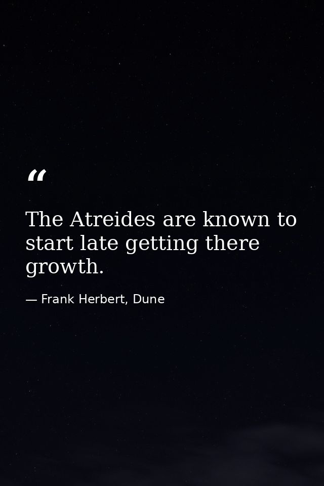 The Atreides are known to start late getting there growth. — Frank Herbert, Dune