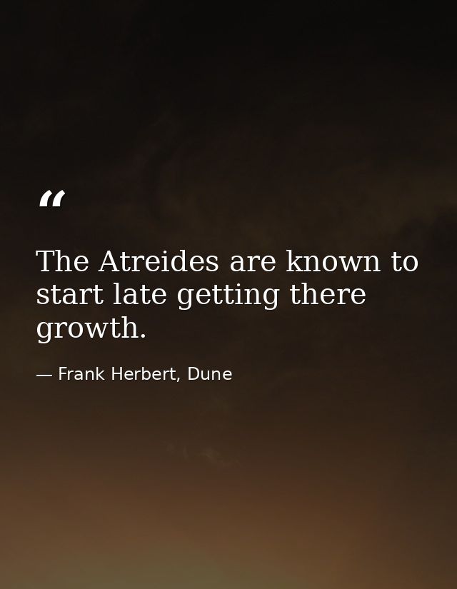 The Atreides are known to start late getting there growth. — Frank Herbert, Dune