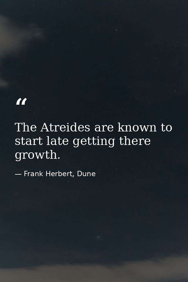 The Atreides are known to start late getting there growth. — Frank Herbert, Dune