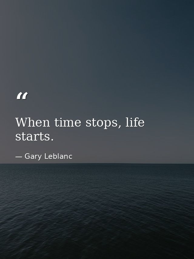 When time stops, life starts. — Gary Leblanc