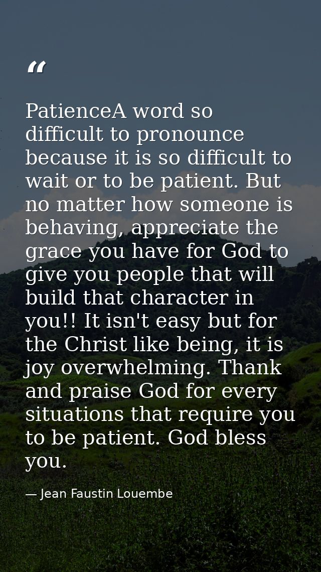 PatienceA word so difficult to pronounce because it is so difficult to wait or to be patient. But no matter how someone  — Jean Faustin Louembe
