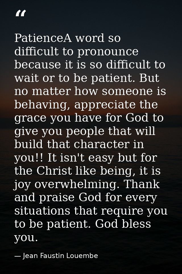 PatienceA word so difficult to pronounce because it is so difficult to wait or to be patient. But no matter how someone  — Jean Faustin Louembe