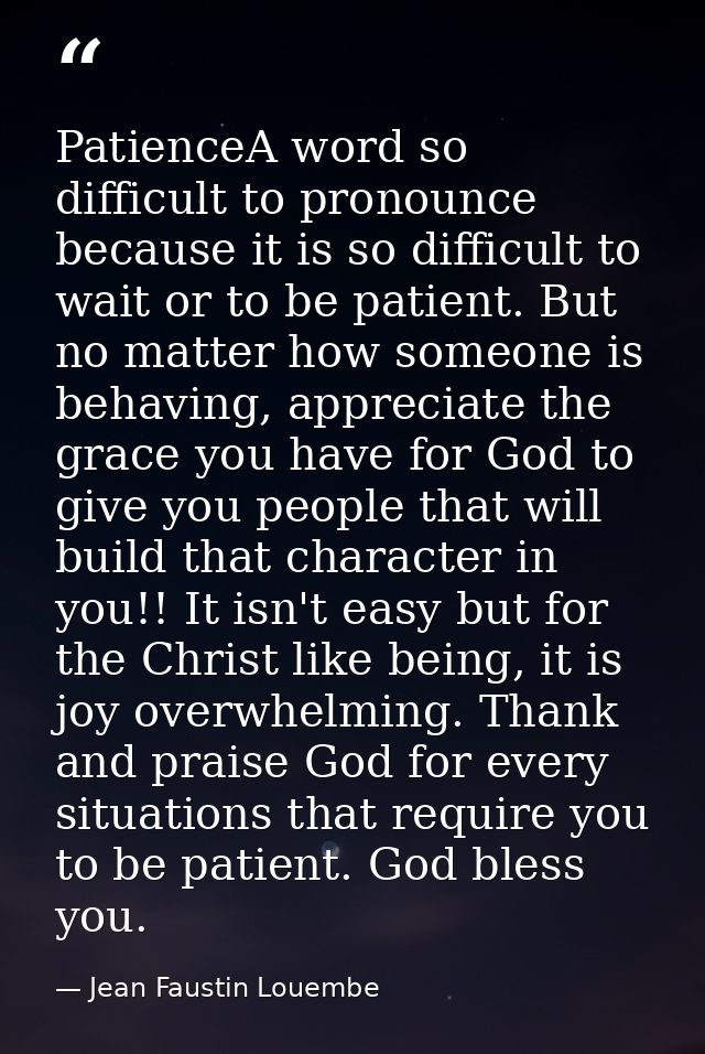 PatienceA word so difficult to pronounce because it is so difficult to wait or to be patient. But no matter how someone  — Jean Faustin Louembe