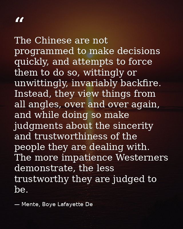 The Chinese are not programmed to make decisions quickly, and attempts to force them to do so, wittingly or unwittingly, — Mente, Boye Lafayette De