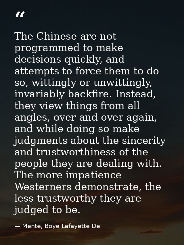 The Chinese are not programmed to make decisions quickly, and attempts to force them to do so, wittingly or unwittingly, — Mente, Boye Lafayette De
