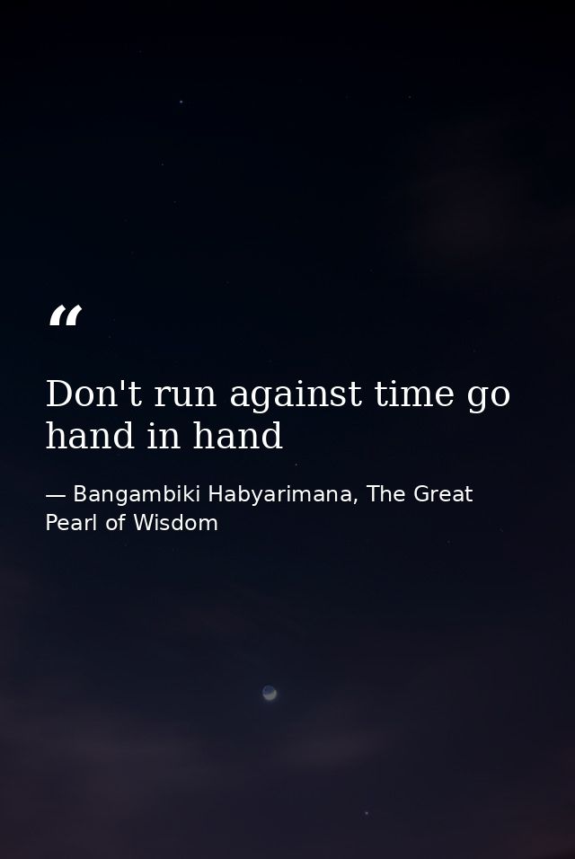 Don't run against time go hand in hand — Bangambiki Habyarimana, The Great Pearl of Wisdom