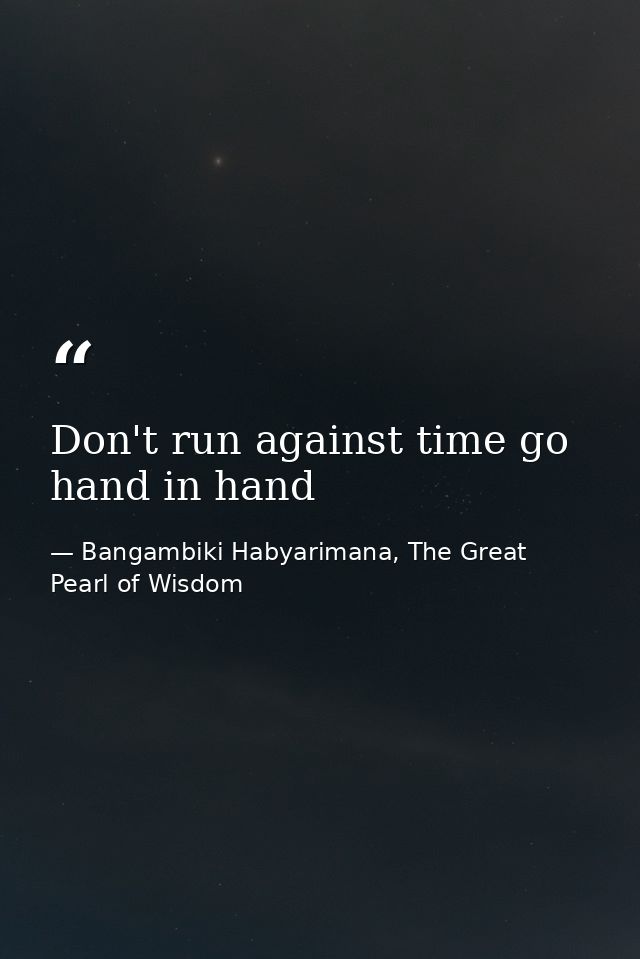 Don't run against time go hand in hand — Bangambiki Habyarimana, The Great Pearl of Wisdom