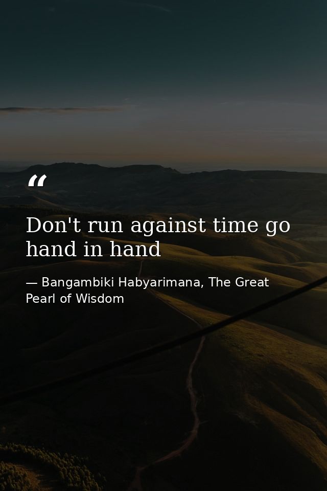 Don't run against time go hand in hand — Bangambiki Habyarimana, The Great Pearl of Wisdom