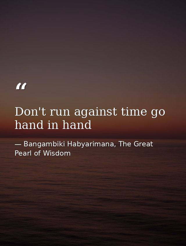Don't run against time go hand in hand — Bangambiki Habyarimana, The Great Pearl of Wisdom