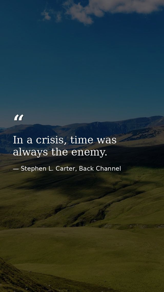 In a crisis, time was always the enemy. — Stephen L. Carter, Back Channel