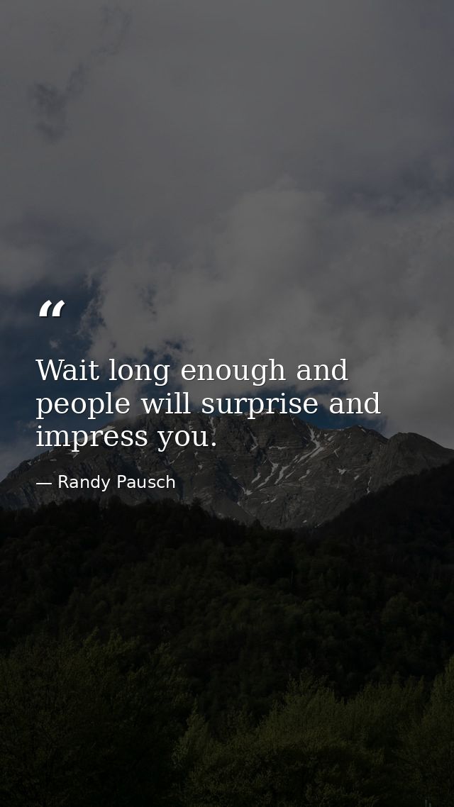 Wait long enough and people will surprise and impress you. — Randy Pausch