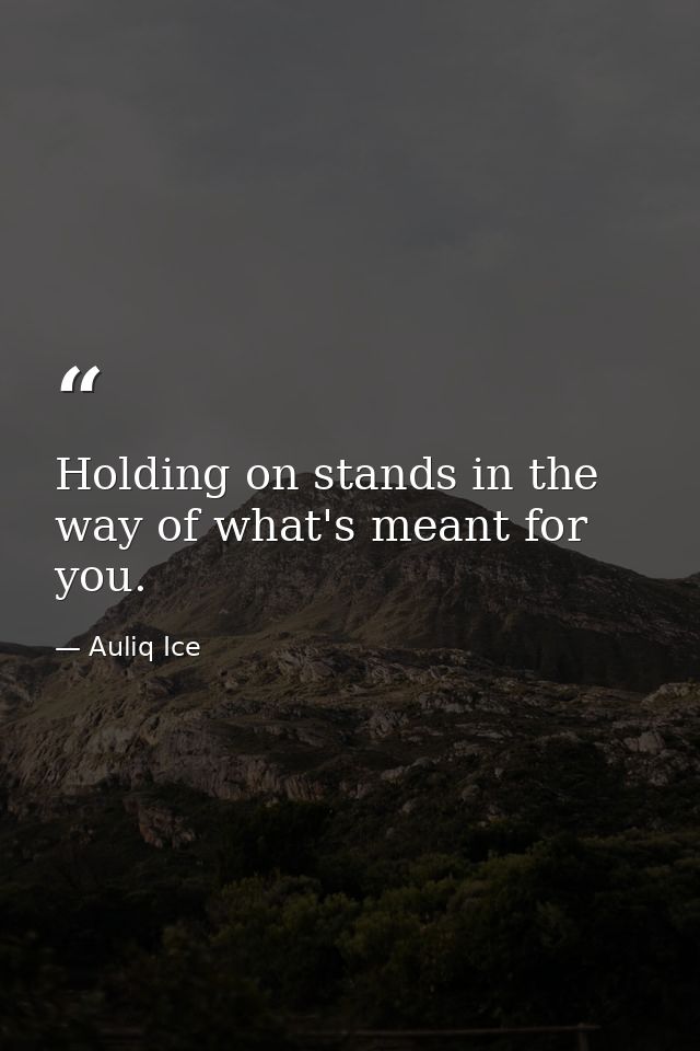 Holding on stands in the way of what's meant for you. — Auliq Ice