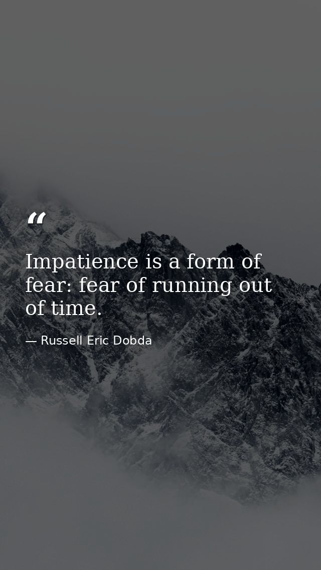 Impatience is a form of fear: fear of running out of time. — Russell Eric Dobda