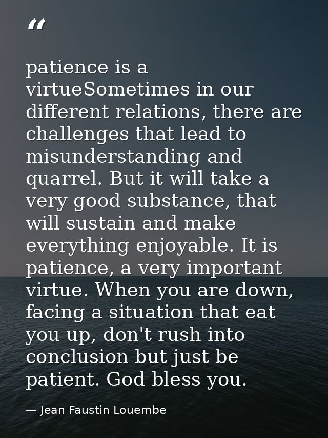 patience is a virtueSometimes in our different relations, there are challenges that lead to misunderstanding and quarrel — Jean Faustin Louembe