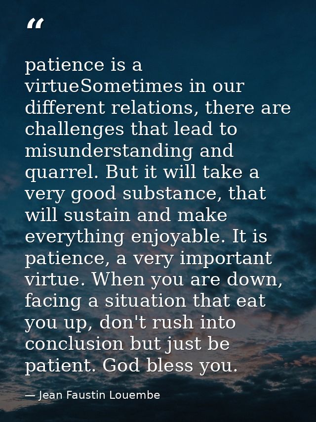 patience is a virtueSometimes in our different relations, there are challenges that lead to misunderstanding and quarrel — Jean Faustin Louembe