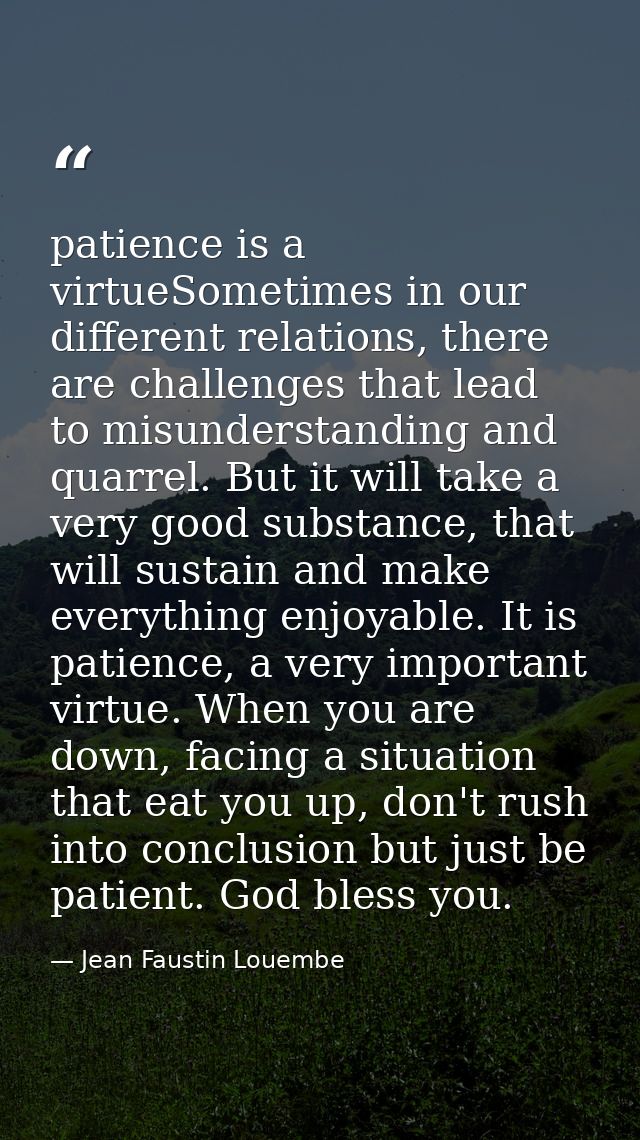 patience is a virtueSometimes in our different relations, there are challenges that lead to misunderstanding and quarrel — Jean Faustin Louembe