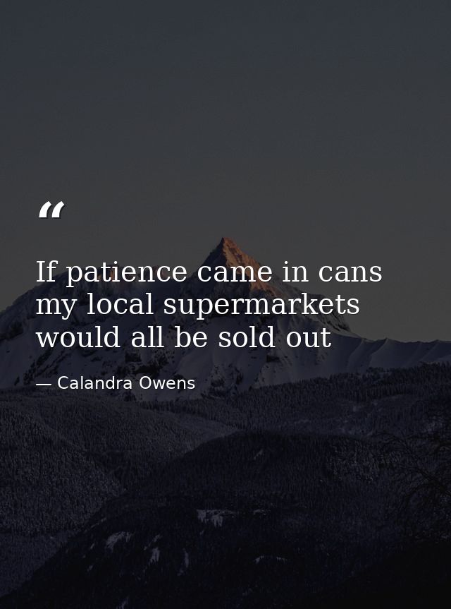 If patience came in cans my local supermarkets would all be sold out — Calandra Owens