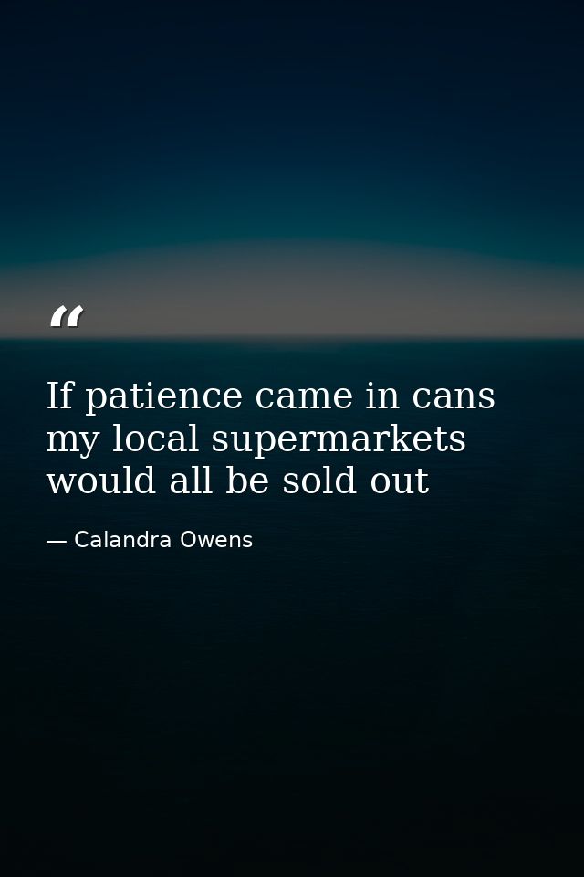 If patience came in cans my local supermarkets would all be sold out — Calandra Owens