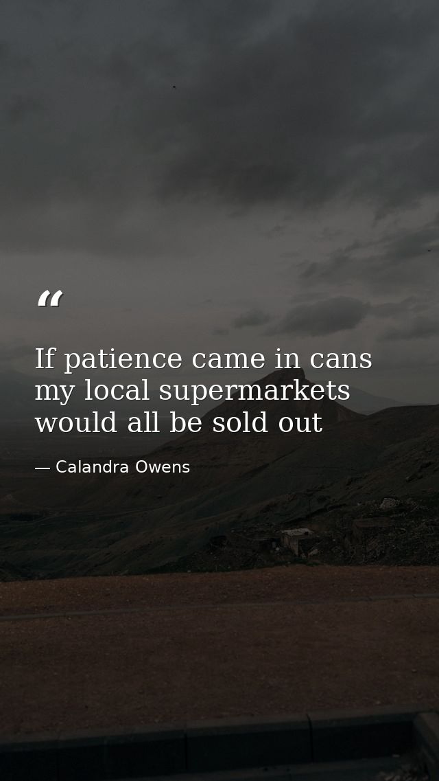 If patience came in cans my local supermarkets would all be sold out — Calandra Owens