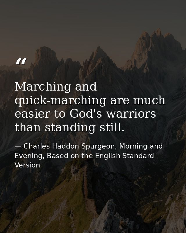 Marching and quick-marching are much easier to God's warriors than standing still. — Charles Haddon Spurgeon, Morning and Evening, Based on the English Standard Version