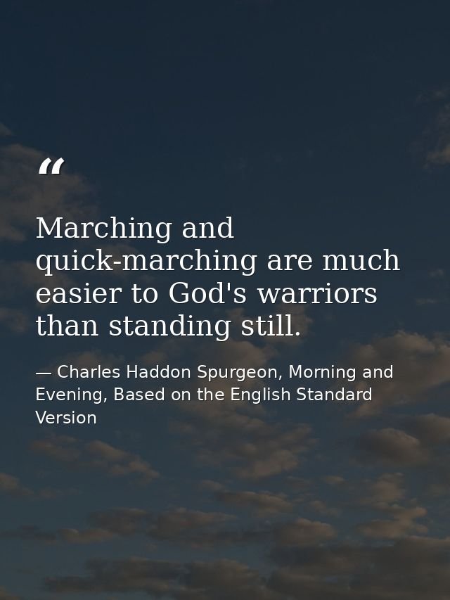 Marching and quick-marching are much easier to God's warriors than standing still. — Charles Haddon Spurgeon, Morning and Evening, Based on the English Standard Version