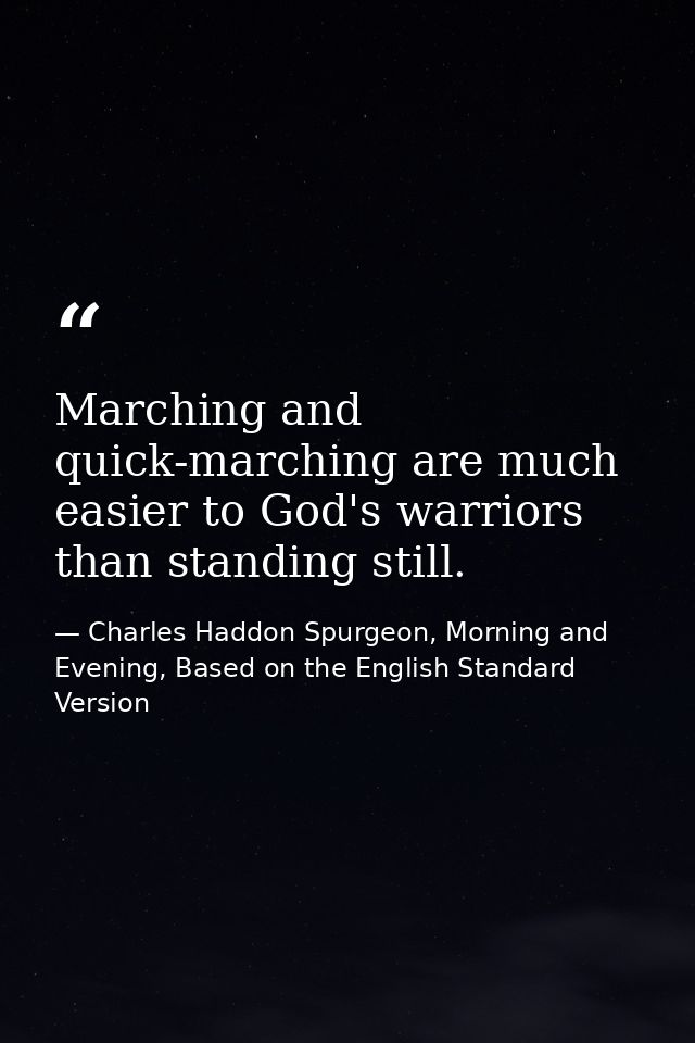 Marching and quick-marching are much easier to God's warriors than standing still. — Charles Haddon Spurgeon, Morning and Evening, Based on the English Standard Version