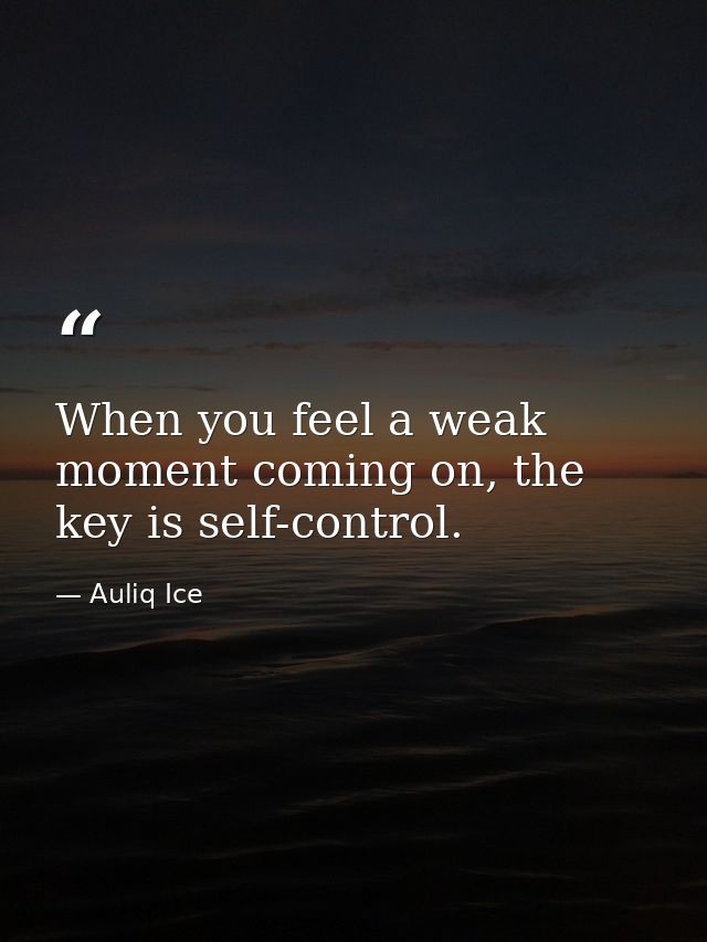 When you feel a weak moment coming on, the key is self-control. — Auliq Ice