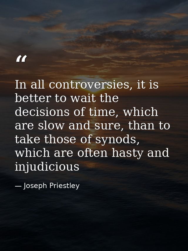 In all controversies, it is better to wait the decisions of time, which are slow and sure, than to take those of synods, — Joseph Priestley