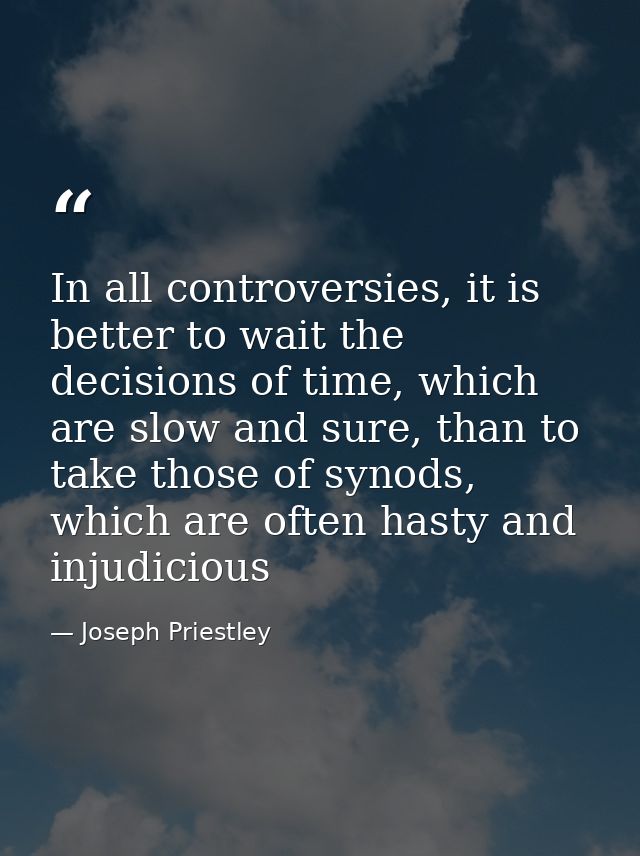 In all controversies, it is better to wait the decisions of time, which are slow and sure, than to take those of synods, — Joseph Priestley