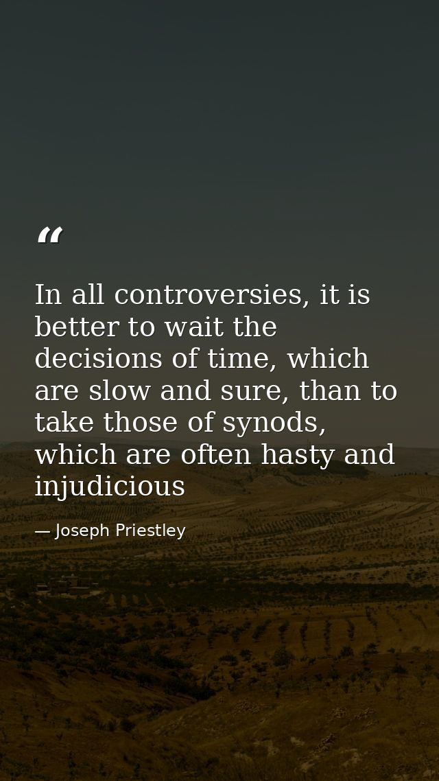 In all controversies, it is better to wait the decisions of time, which are slow and sure, than to take those of synods, — Joseph Priestley
