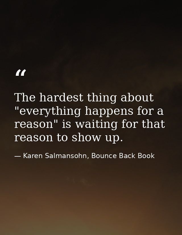 The hardest thing about "everything happens for a reason" is waiting for that reason to show up. — Karen Salmansohn, Bounce Back Book