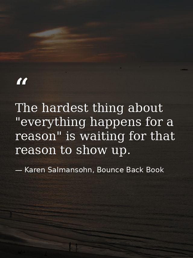 The hardest thing about "everything happens for a reason" is waiting for that reason to show up. — Karen Salmansohn, Bounce Back Book