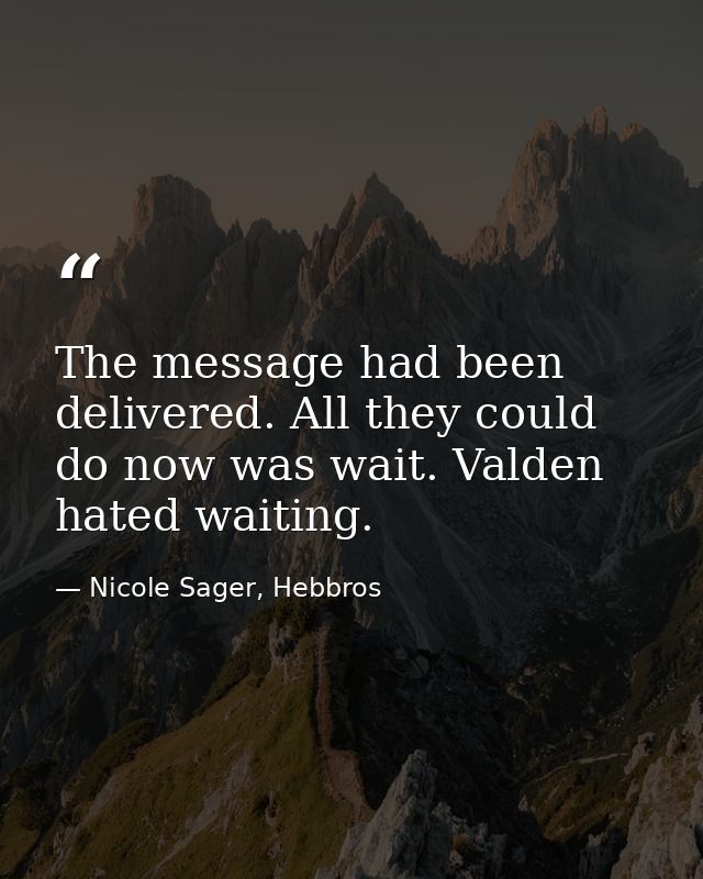 The message had been delivered. All they could do now was wait. Valden hated waiting. — Nicole Sager, Hebbros